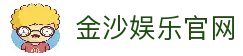 金沙娱乐官方网站-开启您的尊享互动娱乐之旅